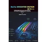 Data-Oriented Design in C++: Building High-Performance, Cache-Efficient, and Scalable Software for Modern Computing Systems
