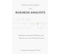 Data Pipelines for Business Analysts: Building Automated Workflows with Python, SQL, and APIs Beyond Excel