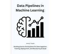 Data Pipelines in Machine Learning: Building End-to-End Systems for Data Ingestion, Training, Deployment, and Monitoring at Scale