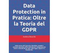 Data Protection in Pratica: Oltre la Teoria del GDPR: Dalla norma all'IT Security. Workflow, modelli e soluzioni operative: DPIA, Data Breach, ... Dpo, uffici legali, reparti IT e funzioni HR.