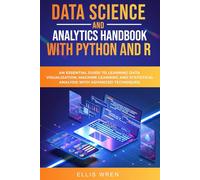 Data Science And Analytics Handbook With Python And R: An Essential Guide To Learning Data Visualization, Machine Learning And Statistical Analysis With Advanced Techniques