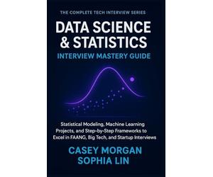 Data Science and Statistics Interview Mastery Guide: Statistical Modelling, Machine Learning Projects, and Step-by-Step Frameworks to Excel in FAANG, Big Tech, and Startup Interviews