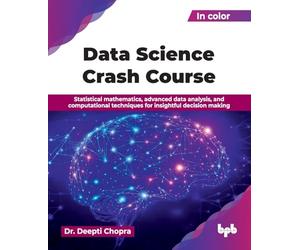 Data Science Crash Course: Statistical mathematics, advanced data analysis, and computational techniques for insightful decision making (English Edition)