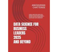 DATA SCIENCE FOR BUSINESS LEADERS 2025 AND BEYOND: GLOBAL INNOVATION USING DATA SCIENCE, FOCUS ON DATA DRIVEN DECISION MAKING, DRIVING GROWTH BY DATA, DATA AND COMPETITIVE ADVANTAGES, DATA LEADERSHIP