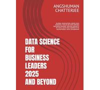 DATA SCIENCE FOR BUSINESS LEADERS 2025 AND BEYOND: GLOBAL INNOVATION USING DATA SCIENCE, FOCUS ON DATA DRIVEN DECISION MAKING, DRIVING GROWTH BY DATA, DATA AND COMPETITIVE ADVANTAGES, DATA LEADERSHIP