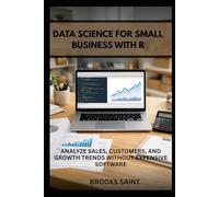DATA SCIENCE FOR SMALL BUSINESS WITH R: ANALYZE SALES, CUSTOMERS, AND GROWTH TRENDS WITHOUT EXPENSIVE SOFTWARE