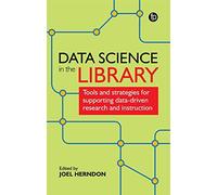 Data Science In The Library : Tools And Strategies For Supporting Data-Driven Research And Instruction