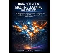 DATA SCIENCE & MACHINE LEARNING FOR BEGINNERS: The Step-by-Step Guide to Understanding AI, Analyzing Data, and Building Your First Machine Learning Models - Starting from Zero