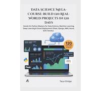 Data Science Mega-Course: Build 120 Real-World Projects in 120 Days: Hands-On Python Mastery for Data Science, Machine Learning, Deep Learning & Cloud ... (Flask, Django, AWS, Azure, GCP, Heroku)