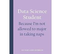 Data Science Student - Because I'm Not Allowed To Major In Taking Naps: 150 Page Lined Notebook