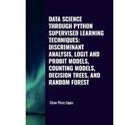 DATA SCIENCE THROUGH PYTHON. SUPERVISED LEARNING TECHNIQUES: DISCRIMINANT ANALYSIS, LOGIT AND PROBIT MODELS, COUNTING MODELS, DECISION TREES, AND RANDOM FOREST