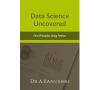 Data Science Uncovered: First Principles Using Python