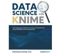 DATA SCIENCE with KNIME: Data Exploration, Machine Learning and Visualization using CODELESS Visual Programming