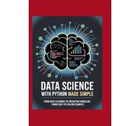 Data Science with Python Made Simple: From Data Cleaning to Predictive Modeling Using Easy-to-Follow Examples