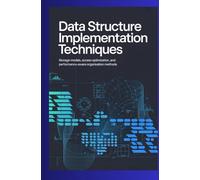 DATA STRUCTURE IMPLEMENTATION TECHNIQUES: Storage models, access optimization, and performance-aware organization methods