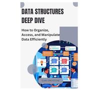 Data Structures Deep Dive: How to Organize, Access, and Manipulate Data Efficiently