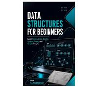 Data Structures for Beginners: Learn Arrays, Lists, Stacks, Queues, Trees, and Graphs Simply