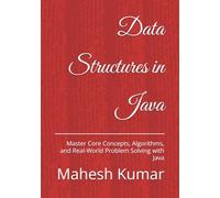 Data Structures in Java: Master Core Concepts, Algorithms, and Real-World Problem Solving with Java