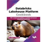 Databricks Lakehouse Platform Cookbook: 100+ recipes for building a scalable and secure Databricks Lakehouse (English Edition)
