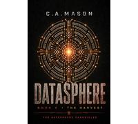 DATASPHERE: THE HARVEST | Book Five of The Datasphere Chronicles: A Dystopian Sci-Fi Epic of Artificial Intelligence, First Contact, and Planetary Consciousness