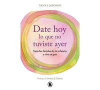 Date hoy lo que no tuviste ayer Sana las heridas de tu infancia y vive en paz - Nicole Johnson - BRUGUERA - ebook (ePub) - Livre