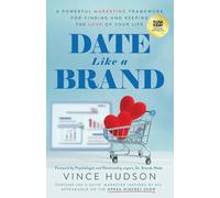 Date Like a Brand: A Powerful Marketing Framework for Finding and Keeping the Love of Your Life