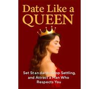 Date Like a Queen: Set Standards, Stop Settling, and Attract a High-Value Man Who Respects You