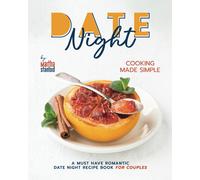 Date Night Cooking Made Simple: A Must Have Romantic Date Night Recipe Book For Couples