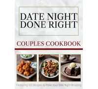 Date Night Done Right - Couples Cookbook: 100 Recipes Designed For Two Cooking Together For A Romantic Night In
