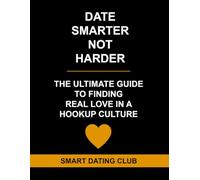 Date Smarter Not Harder: The Ultimate Guide To Finding Real Love In A Hookup Culture - (Masterclass Book)
