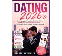 Dating 2026 - Liebe in Zeiten von Tinder, TikTok & Co.: Dating-Apps, Ghosting, Situationships, Red Flags und echte Beziehungen - der moderne Dating-Ratgeber für junge Erwachsene