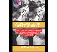 Dating Advice For Single Mothers: The Ultimate Guide To Finding Love Again While Single Parenting
