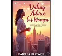 Dating Advice for Women: The Complete Guide to Love, Attraction & Lasting Relationships: Proven Strategies, Secrets, and Rules Every Woman Needs to Know in Modern Dating
