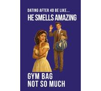 Dating After 40 Be Like... He Smells Amazing Gym Bag Not So Much: A funny dating humour notebook contains 100 plain lined pages