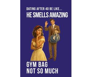 Dating After 40 Be Like... He Smells Amazing Gym Bag Not So Much: A funny dating humour notebook contains 100 plain lined pages