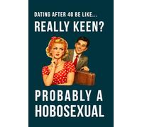 Dating After 40 Be Like... Really Keen? Probably a Hobosexual: A 100 lined pages notebook for singles over 40, perfect gag gift for; friends who are ... secret Santa, perfect present for dating