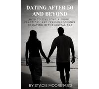 Dating After 50 and Beyond: How to Find Love: A Funny, Practical, and Personal Journey to Dating in the Digital Age