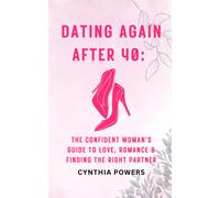 Dating Again After 40: The Confident Womans Guide To Love, Romance & Finding The Right Partner: Navigate Modern Dating, Build Self-Worth, And Create ... Connections Without Settling (Women 40+)