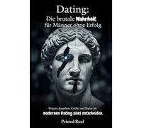 Dating: Die brutale Wahrheit für Männer ohne Erfolg: Ein schonungsloser Leitfaden zu Aussehen, Größe, Status, Hypergamie, Apps und Realität im modernen Liebesleben, ohne Trost und ohne Illusionen
