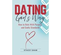 Dating God's Way: How to Date With Purpose and Godly Standards