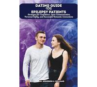 DATING GUIDE FOR EPILEPSY PATIENTS: Strategies for Confidence, Open Communication, Personal Safety, and Successful Romantic Connections