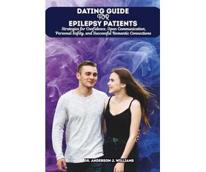 DATING GUIDE FOR EPILEPSY PATIENTS: Strategies for Confidence, Open Communication, Personal Safety, and Successful Romantic Connections