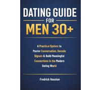 Dating Guide for Men 30+: A Practical System to Master Conversation, Decode Signals & Build Meaningful Connections in Modern Dating World