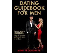 Dating Guidebook for Men: A Proactive Approach to Online Dating, Dating, Self Improvement and Finding the Woman of Your Dreams