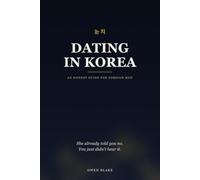 Dating in Korea: An Honest Guide for Foreign Men - Culture, Communication, and Real Relationships with Korean Women
