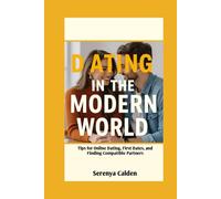 Dating In The Modern World: Tips for Online Dating, First Dates, and Finding Compatible Partners