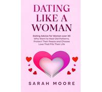 Dating Like a Woman: Dating Advice for Women Who Want to Heal Old Patterns, Protect Their Peace and Choose Love That Fits Their Life