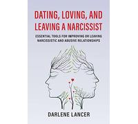 Dating, Loving, and Leaving a Narcissist: Essential Tools for Improving or Leaving Narcissistic and Abusive Relationships