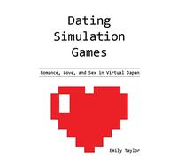 Dating Simulation Games: Romance, Love, and Sex in Virtual Japan