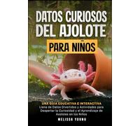 Datos Curiosos del Ajolote Para Niños: Una Guía Educativa e Interactiva Llena de Datos Divertidos y Actividades para Despertar la Curiosidad y el Aprendizaje de Axolotes en los Niños